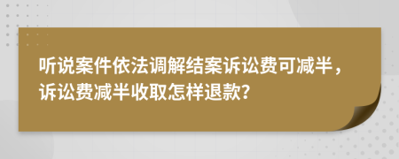 聽(tīng)說(shuō)案件依法調(diào)解結(jié)案訴訟費(fèi)可減半，訴訟費(fèi)減半收取怎樣退款？