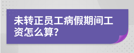 未轉(zhuǎn)正員工病假期間工資怎么算？