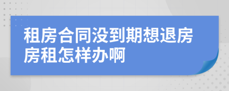 租房合同沒到期想退房房租怎樣辦啊