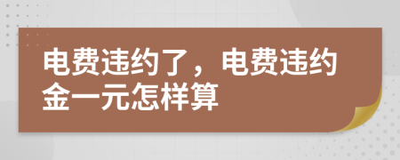 電費違約了，電費違約金一元怎樣算