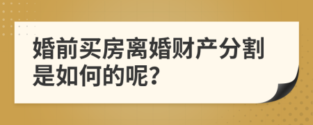 婚前買(mǎi)房離婚財(cái)產(chǎn)分割是如何的呢？