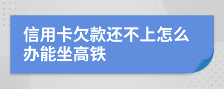 信用卡欠款還不上怎么辦能坐高鐵