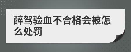 醉駕驗(yàn)血不合格會(huì)被怎么處罰