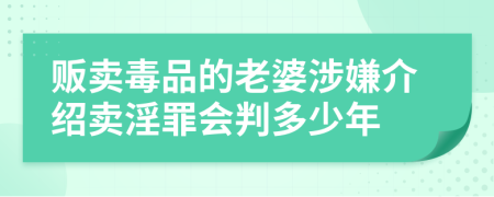 販賣毒品的老婆涉嫌介紹賣淫罪會(huì)判多少年