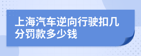 上海汽車逆向行駛扣幾分罰款多少錢