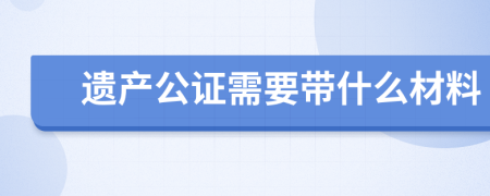 遺產(chǎn)公證需要帶什么材料