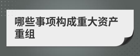 哪些事項構(gòu)成重大資產(chǎn)重組