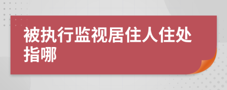 被執(zhí)行監(jiān)視居住人住處指哪