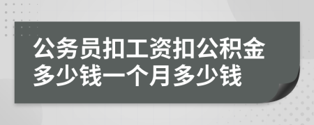公務(wù)員扣工資扣公積金多少錢一個(gè)月多少錢