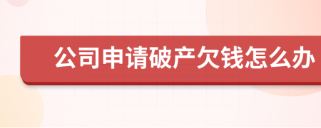 公司申請(qǐng)破產(chǎn)欠錢怎么辦