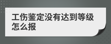 工傷鑒定沒有達到等級怎么報