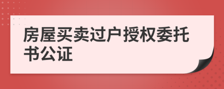 房屋買賣過戶授權(quán)委托書公證