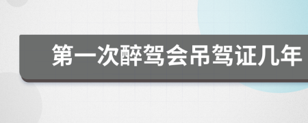 第一次醉駕會(huì)吊駕證幾年