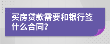 買房貸款需要和銀行簽什么合同？