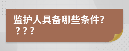 監(jiān)護(hù)人具備哪些條件? ? ? ?