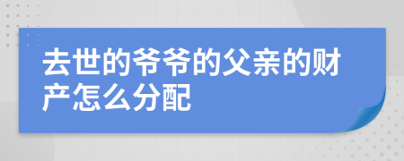 去世的爺爺?shù)母赣H的財產(chǎn)怎么分配
