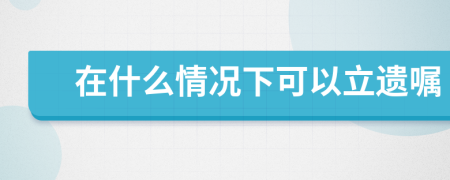在什么情況下可以立遺囑