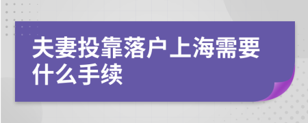 夫妻投靠落戶上海需要什么手續(xù)