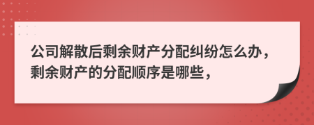 公司解散后剩余財產(chǎn)分配糾紛怎么辦，剩余財產(chǎn)的分配順序是哪些，