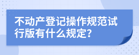不動產(chǎn)登記操作規(guī)范試行版有什么規(guī)定？