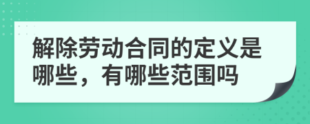 解除勞動(dòng)合同的定義是哪些，有哪些范圍嗎