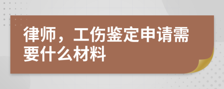 律師，工傷鑒定申請需要什么材料