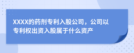 XXXX的藥劑專(zhuān)利入股公司，公司以專(zhuān)利權(quán)出資入股屬于什么資產(chǎn)