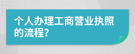 個(gè)人辦理工商營(yíng)業(yè)執(zhí)照的流程？