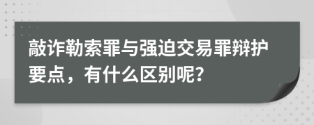 敲詐勒索罪與強(qiáng)迫交易罪辯護(hù)要點(diǎn)，有什么區(qū)別呢？
