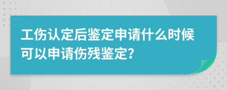工傷認(rèn)定后鑒定申請什么時候可以申請傷殘鑒定？
