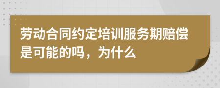 勞動合同約定培訓(xùn)服務(wù)期賠償是可能的嗎，為什么