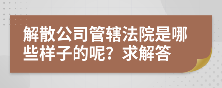 解散公司管轄法院是哪些樣子的呢?求解答