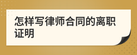 怎樣寫律師合同的離職證明