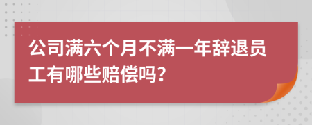 公司滿六個月不滿一年辭退員工有哪些賠償嗎？