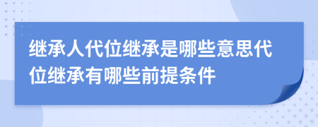 繼承人代位繼承是哪些意思代位繼承有哪些前提條件