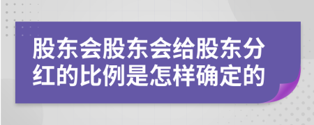 股東會(huì)股東會(huì)給股東分紅的比例是怎樣確定的