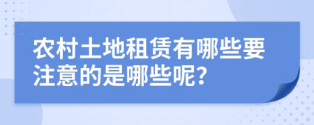 農(nóng)村土地租賃有哪些要注意的是哪些呢？