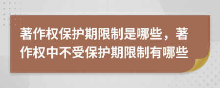 著作權(quán)保護期限制是哪些，著作權(quán)中不受保護期限制有哪些