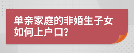 單親家庭的非婚生子女如何上戶口？