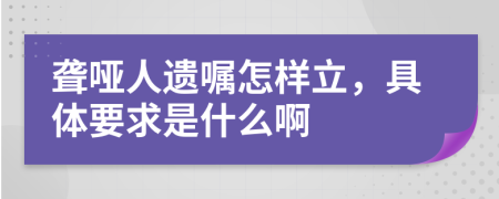 聾啞人遺囑怎樣立，具體要求是什么啊
