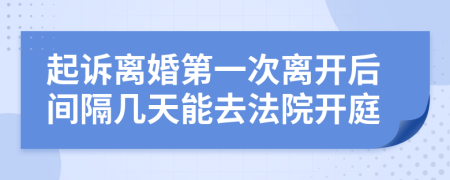 起訴離婚第一次離開后間隔幾天能去法院開庭