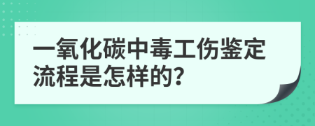 一氧化碳中毒工傷鑒定流程是怎樣的？