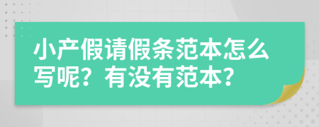 小產(chǎn)假請(qǐng)假條范本怎么寫(xiě)呢？有沒(méi)有范本？