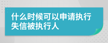 什么時候可以申請執(zhí)行失信被執(zhí)行人
