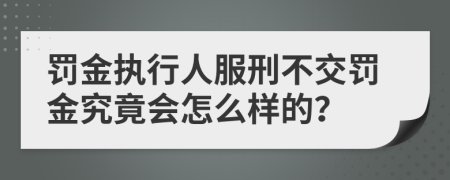 罰金執(zhí)行人服刑不交罰金究竟會怎么樣的？