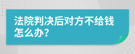 法院判決后對方不給錢怎么辦？