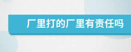 廠里打的廠里有責(zé)任嗎