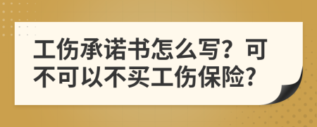 工傷承諾書怎么寫？可不可以不買工傷保險(xiǎn)?