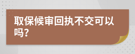 取保候?qū)徎貓?zhí)不交可以嗎？
