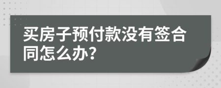 買房子預(yù)付款沒有簽合同怎么辦？